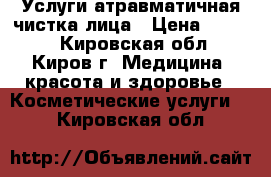 Услуги атравматичная чистка лица › Цена ­ 1 500 - Кировская обл., Киров г. Медицина, красота и здоровье » Косметические услуги   . Кировская обл.